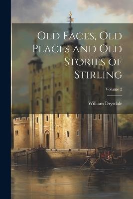Old Faces, old Places and old Stories of Stirling; Volume 2 - William Drysdale - cover