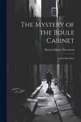 The Mystery of the Boule Cabinet: A Detective Story - Burton Egbert Stevenson - cover