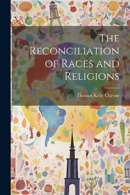The Reconciliation of Races and Religions - Thomas Kelly Cheyne - cover