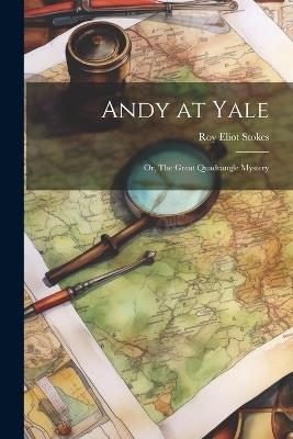 Andy at Yale: Or, The Great Quadrangle Mystery - Roy Eliot Stokes - cover