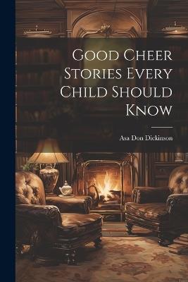 Good Cheer Stories Every Child Should Know - Asa Don Dickinson - cover