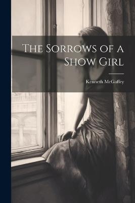 The Sorrows of a Show Girl - Kenneth McGaffey - cover