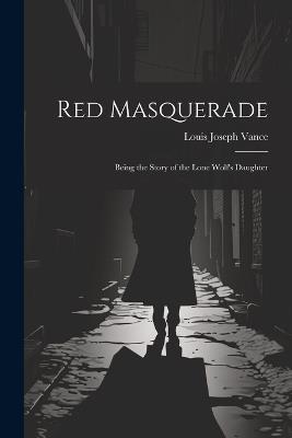Red Masquerade: Being the Story of the Lone Wolf's Daughter - Louis Joseph Vance - cover