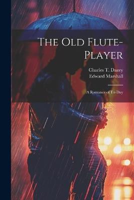 The Old Flute-Player: A Romance of To-day - Edward Marshall,Charles T Dazey - cover