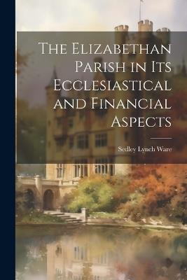 The Elizabethan Parish in its Ecclesiastical and Financial Aspects - Sedley Lynch Ware - cover