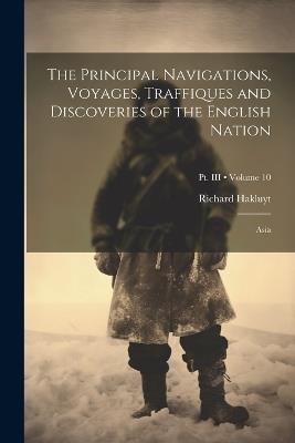 The Principal Navigations, Voyages, Traffiques and Discoveries of the English Nation: Asia; Volume 10; Pt. III - Richard Hakluyt - cover