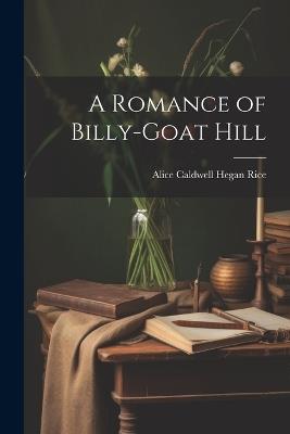 A Romance of Billy-Goat Hill - Alice Caldwell Hegan Rice - cover