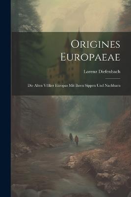 Origines Europaeae: Die alten Völker Europas mit ihren Sippen und Nachbarn - Lorenz Diefenbach - cover
