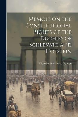 Memoir on the Constitutional Rights of the Duchies of Schleswig and Holstein - Christian Karl Josias Bunsen - cover