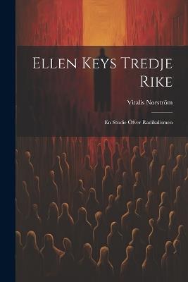 Ellen Keys Tredje Rike: En studie öfver radikalismen - Vitalis Norström - cover