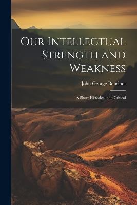 Our Intellectual Strength and Weakness: A Short Historical and Critical - John George Bourinot - cover