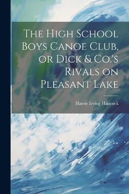The High School Boys Canoe Club, or Dick & Co.'s Rivals on Pleasant Lake - Harrie Irving Hancock - cover