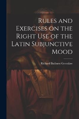 Rules and Exercises on the Right Use of the Latin Subjunctive Mood - Richard Bathurst Greenlaw - cover