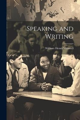 Speaking and Writing - William Henry Maxwell - cover