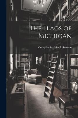 The Flags of Michigan - Compiled John Robertson - cover