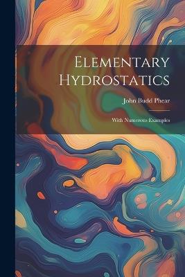 Elementary Hydrostatics: With Numerous Examples - John Budd Phear - cover