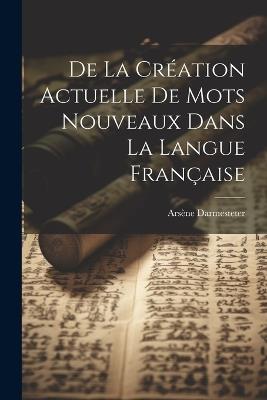 De la Création Actuelle de Mots Nouveaux dans la Langue Française - Arsène Darmesteter - cover