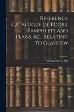 Reference Catalogue of Books, Pamphlets and Plans, &c., Relating to Glasgow