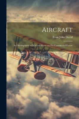 Aircraft: Its Development in War and Peace and Its Commercial Future - Evan John David - cover