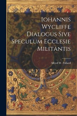 Iohannis Wycliffe Dialogus Sive Speculum Ecclesie Militantis - Alfred W Pollard - cover