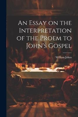 An Essay on the Interpretation of the Proem to John's Gospel - William Johns - cover