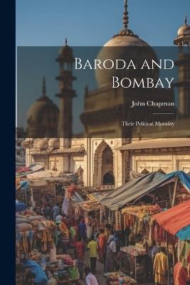 Baroda and Bombay: Their Political Morality - John Chapman - cover