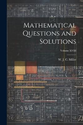 Mathematical Questions and Solutions; Volume XVIII - W J C Miller - cover