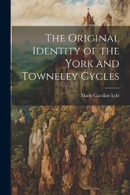 The Original Identity of the York and Towneley Cycles - Marie Caroline Lyle - cover