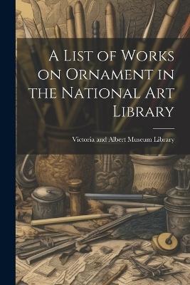 A List of Works on Ornament in the National Art Library - Victoria And Albert Museum Library - cover