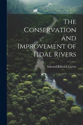 The Conservation and Improvement of Tidal Rivers - Edward Killwick Calver - cover