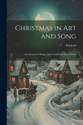 Christmas in Art and Song: A Collection of Songs, Carols and Descriptive Poems - Raphael - cover