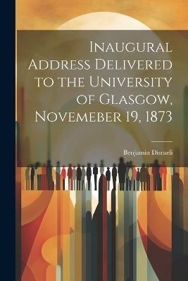 Inaugural Address Delivered to the University of Glasgow, Novemeber 19, 1873 - Benjamin Disraeli - cover