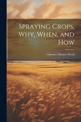 Spraying Crops, Why, When, and How - Clarence Moores Weed - cover