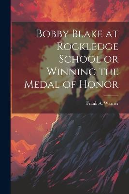 Bobby Blake at Rockledge School or Winning the Medal of Honor - Frank A Warner - cover