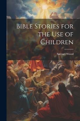Bible Stories for the Use of Children - Samuel Wood - cover