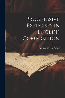 Progressive Exercises in English Composition - Richard Green Parker - cover