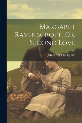 Margaret Ravenscroft, Or, Second Love - James Augustus St John - cover