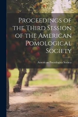 Proceedings of the Third Session of the American Pomological Society - American Pomologica Society - cover