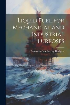 Liquid Fuel for Mechanical and Industrial Purposes - Edward Arthur Brayley Hodgetts - cover