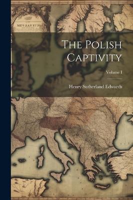 The Polish Captivity; Volume I - Henry Sutherland Edwards - cover