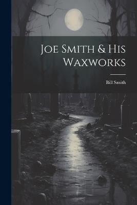 Joe Smith & His Waxworks - Bill Smith - cover