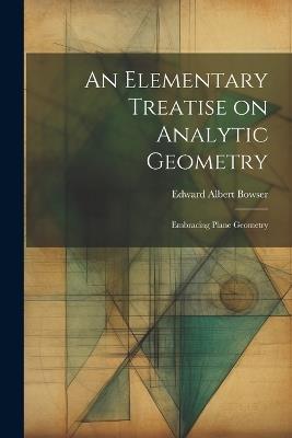 An Elementary Treatise on Analytic Geometry: Embracing Plane Geometry - Edward Albert Bowser - cover