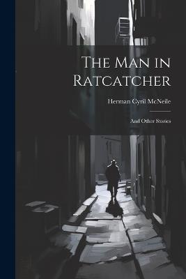 The Man in Ratcatcher: And Other Stories - Herman Cyril McNeile - cover