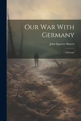 Our War With Germany: A History - John Spencer Bassett - cover