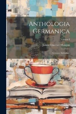 Anthologia Germanica: German Anthology; Volume I - James Clarence Mangan - cover