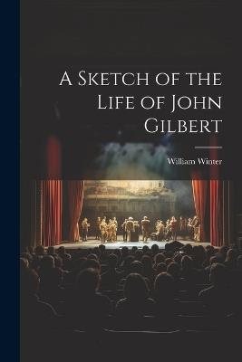 A Sketch of the Life of John Gilbert - William Winter - cover