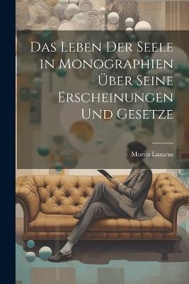 Das Leben der Seele in Monographien über seine Erscheinungen und Gesetze - Moritz Lazarus - cover