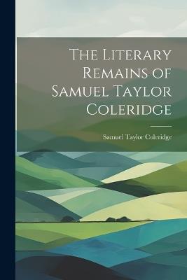 The Literary Remains of Samuel Taylor Coleridge - Samuel Taylor Coleridge - cover