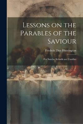Lessons on the Parables of the Saviour: For Sunday Schools and Families - Frederic Dan Huntington - cover
