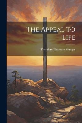 The Appeal to Life - Theodore Thornton Munger - cover